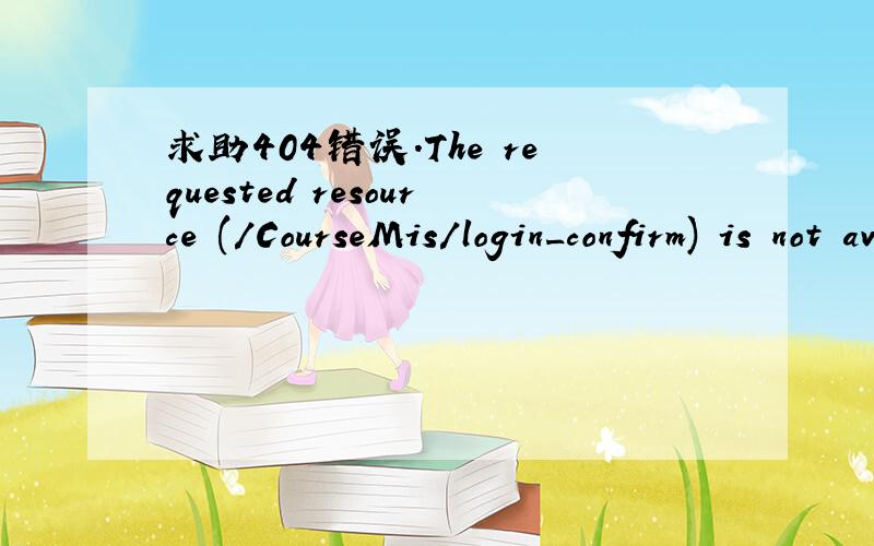 求助404错误.The requested resource (/CourseMis/login_confirm) is not available.进入登录页面后,输入用户名密码总是这样的结果如下：HTTP Status 404 - /CourseMis/login_confirm----------------------------------------------------