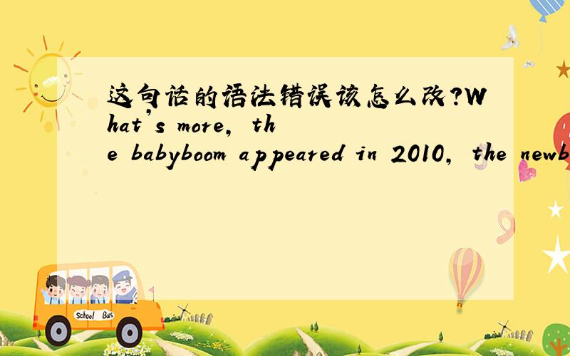 这句话的语法错误该怎么改?What’s more, the babyboom appeared in 2010, the newborns in Beijingand Shanghaihave reached 10 million, and such a huge market was an opportunity forinternational brand of milk powder.