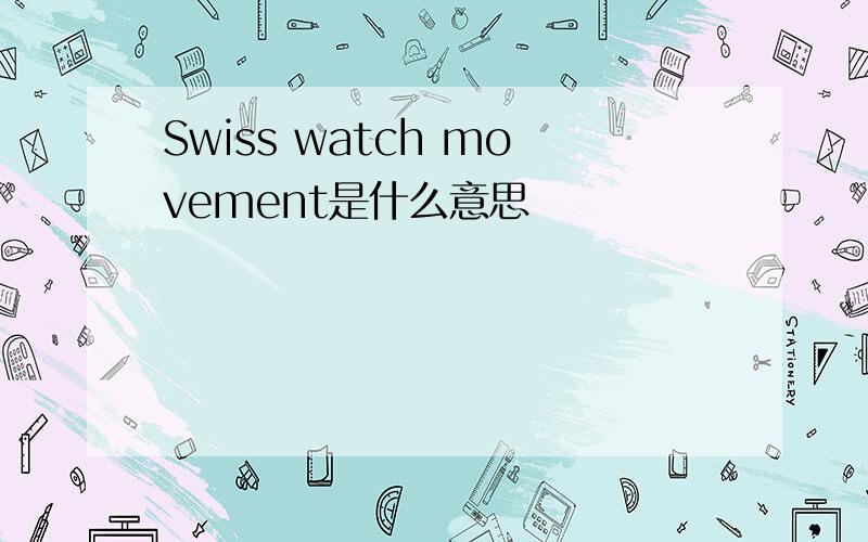 Swiss watch movement是什么意思