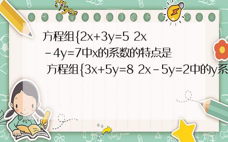 方程组{2x+3y=5 2x-4y=7中x的系数的特点是 方程组{3x+5y=8 2x-5y=2中的y系数的特点是