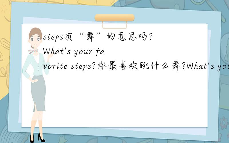 steps有“舞”的意思吗?What's your favorite steps?你最喜欢跳什么舞?What's your favorite steps?你最喜欢跳什么舞?这就是原文的翻译。