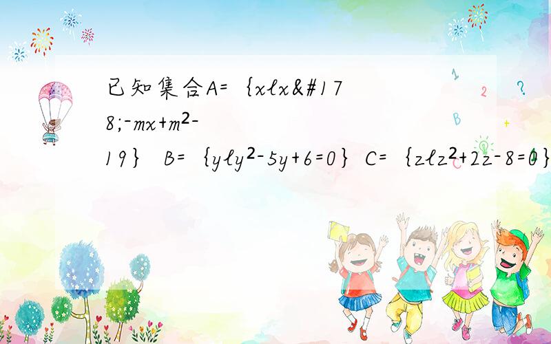 已知集合A=｛xlx²-mx+m²-19｝ B=｛yly²-5y+6=0｝C=｛zlz²+2z-8=0｝是否存在实数m,使得A∩B≠空集 A∩C=空集 同时成立?若存在,求出实数m的值；若不存在,则说明理由.【好坑啊,网上写什么