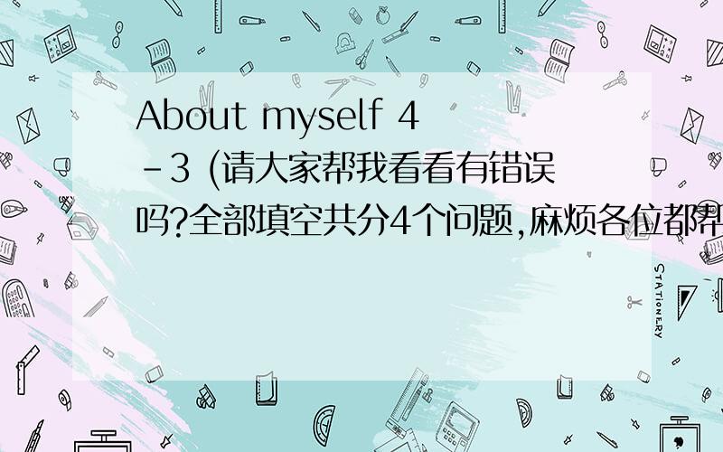 About myself 4-3 (请大家帮我看看有错误吗?全部填空共分4个问题,麻烦各位都帮我指正,At present I go to school (at half past seven.)My best friend is (lily,Alice and Mary.)We ( often together play games.)In my spare time I lik