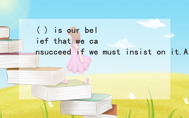 ( ) is our belief that we cansucceed if we must insist on it.A.As B.That C.This D.It