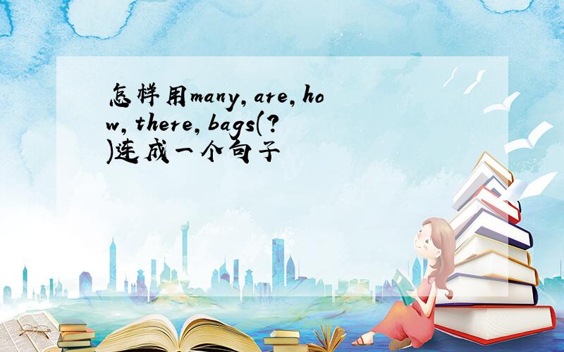 怎样用many,are,how,there,bags(?)连成一个句子