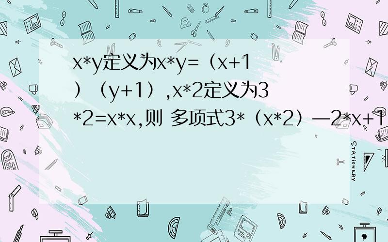 x*y定义为x*y=（x+1）（y+1）,x*2定义为3*2=x*x,则 多项式3*（x*2）—2*x+1,当x=2时的值是多少?