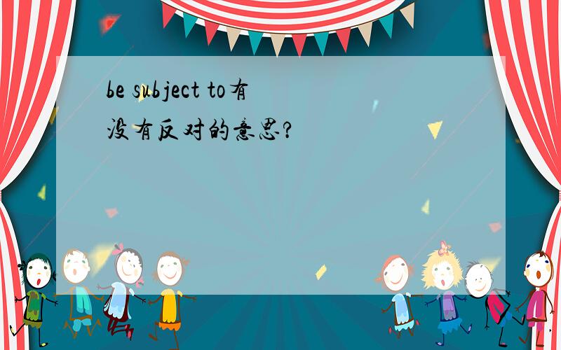 be subject to有没有反对的意思?