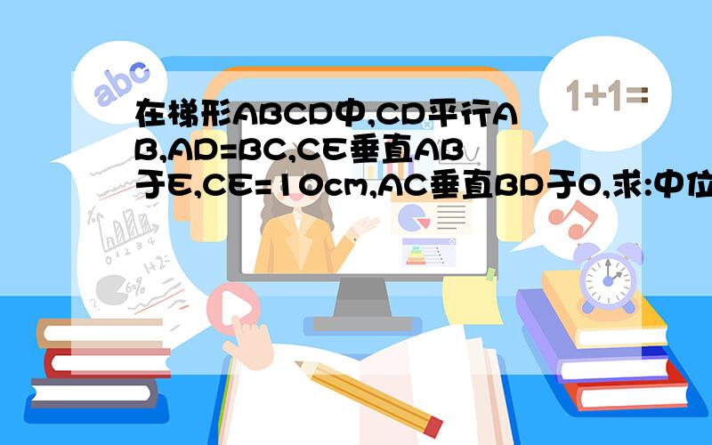 在梯形ABCD中,CD平行AB,AD=BC,CE垂直AB于E,CE=10cm,AC垂直BD于O,求:中位线FG的长图画的不太好,凑合着看看把好的在追分~