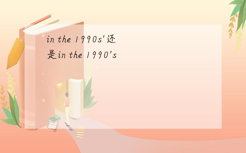 in the 1990s'还是in the 1990's