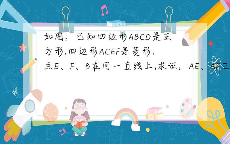 如图：已知四边形ABCD是正方形,四边形ACEF是菱形,点E、F、B在同一直线上,求证：AE、AF三等分∠CAB