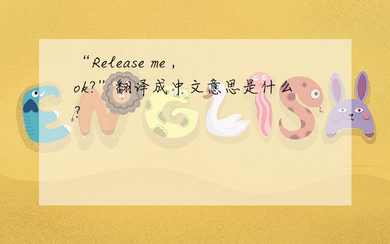 “Release me , ok?”翻译成中文意思是什么?