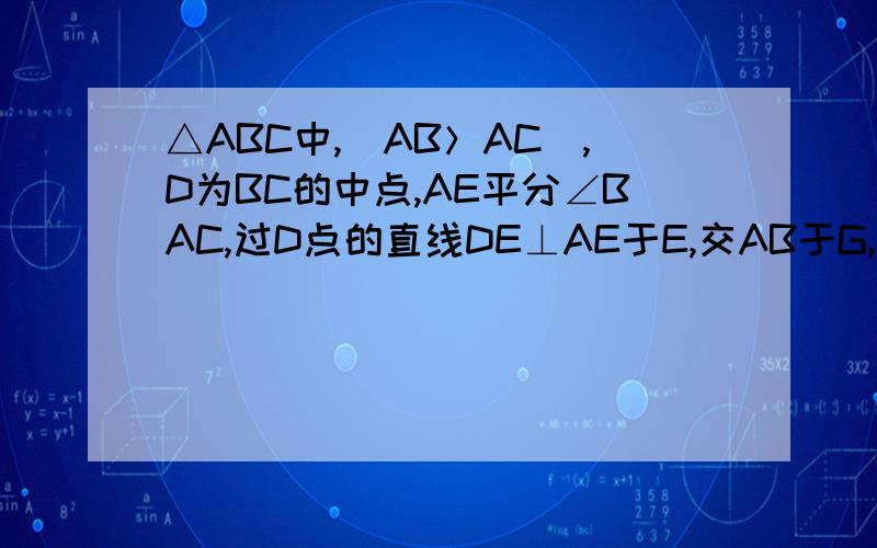 △ABC中,（AB＞AC）,D为BC的中点,AE平分∠BAC,过D点的直线DE⊥AE于E,交AB于G,交AC延长线于H．求证：① AG＝AH② BG＝CH＝ ½（AB－AC）