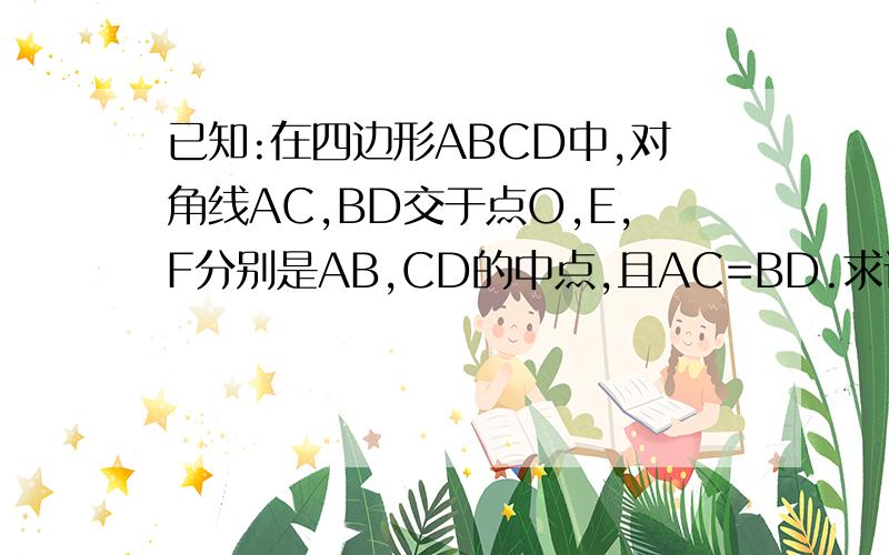 已知:在四边形ABCD中,对角线AC,BD交于点O,E,F分别是AB,CD的中点,且AC=BD.求证:OM=ON .
