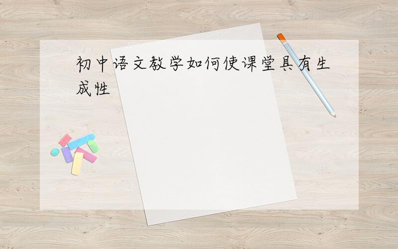 初中语文教学如何使课堂具有生成性