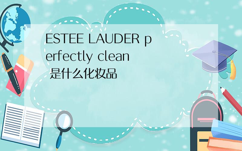 ESTEE LAUDER perfectly clean 是什么化妆品