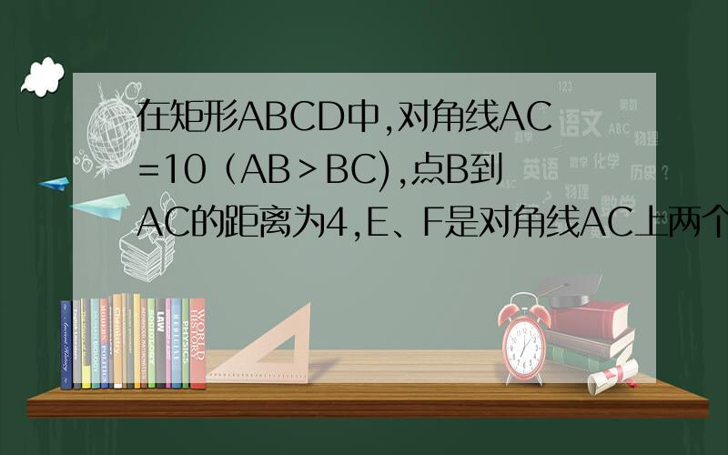 在矩形ABCD中,对角线AC=10（AB＞BC),点B到AC的距离为4,E、F是对角线AC上两个动点,它们分别从点A、点C同时出发,沿对角线以1厘米/秒的相同速度运动,过E作EH⊥AC交Rt△ACD的直角边于H：过F作FG⊥AC交C