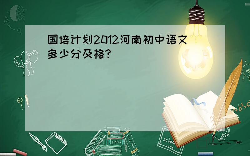 国培计划2012河南初中语文多少分及格?