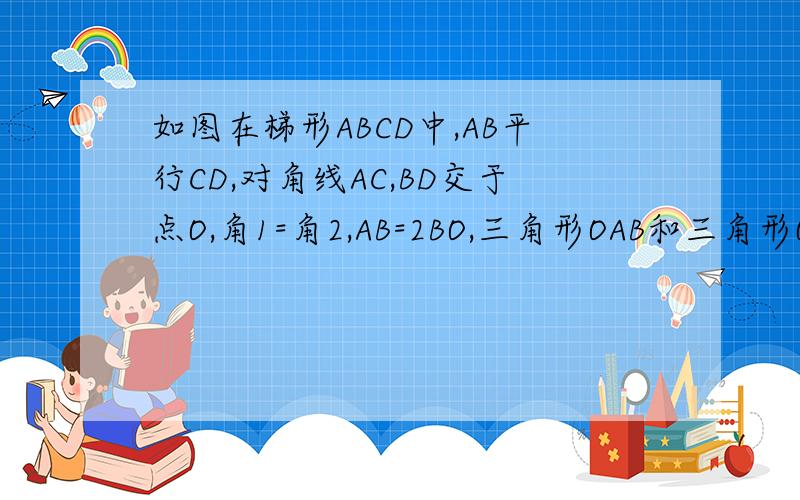 如图在梯形ABCD中,AB平行CD,对角线AC,BD交于点O,角1=角2,AB=2BO,三角形OAB和三角形OCD的面积比