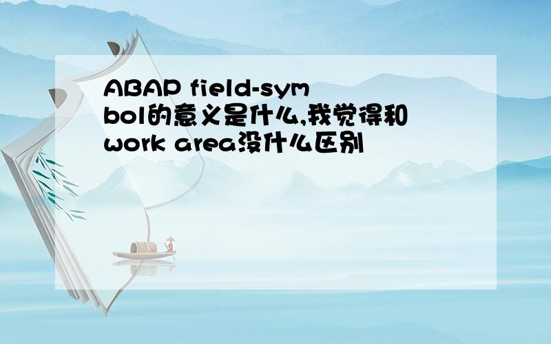 ABAP field-symbol的意义是什么,我觉得和work area没什么区别