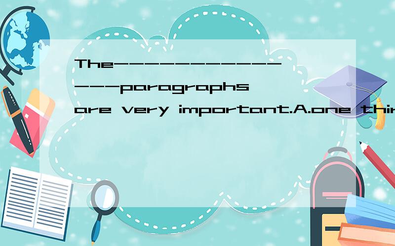 The--------------paragraphs are very important.A.one third B.first oneC.first threeD.one three请注明原因