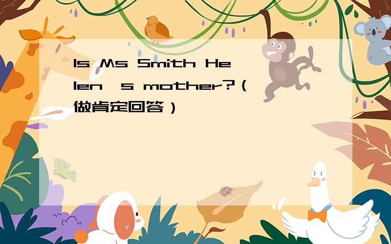 Is Ms Smith Helen's mother?（做肯定回答）