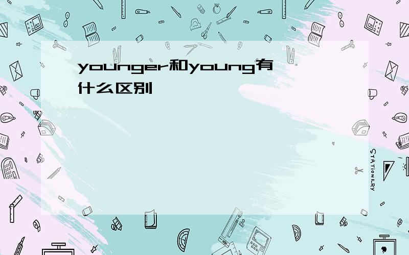 younger和young有什么区别