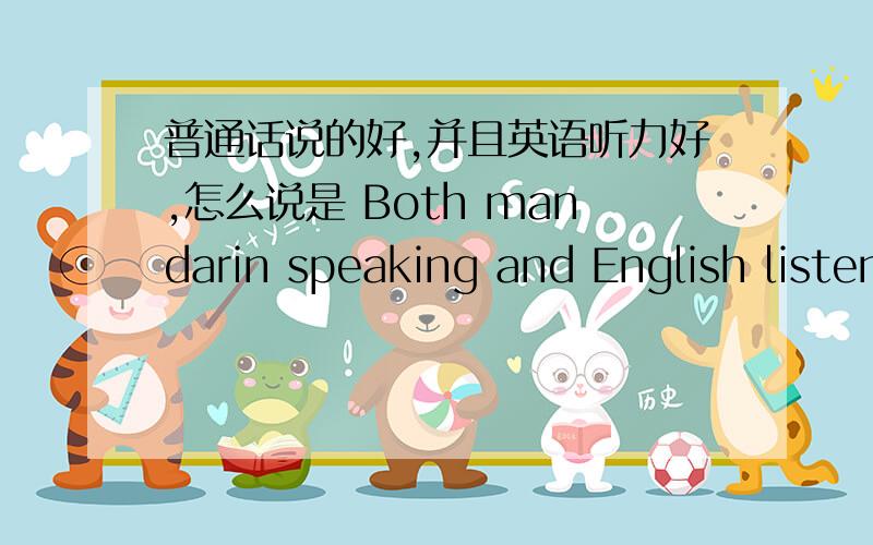 普通话说的好,并且英语听力好,怎么说是 Both mandarin speaking and English listening are great.