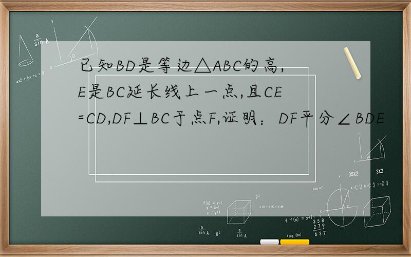 已知BD是等边△ABC的高,E是BC延长线上一点,且CE=CD,DF⊥BC于点F,证明：DF平分∠BDE