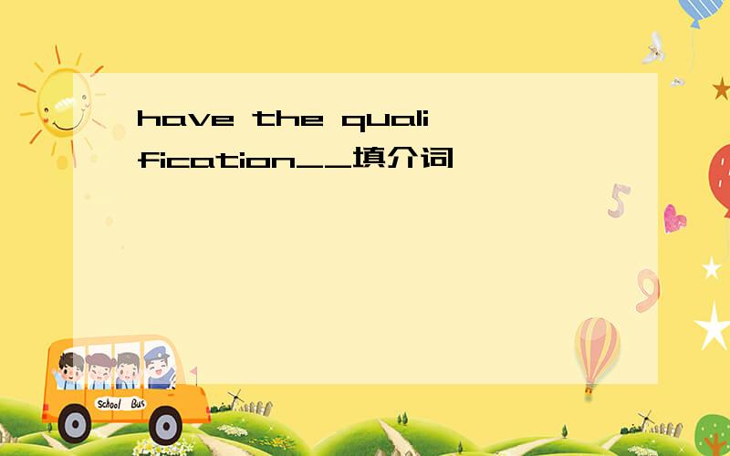 have the qualification__填介词