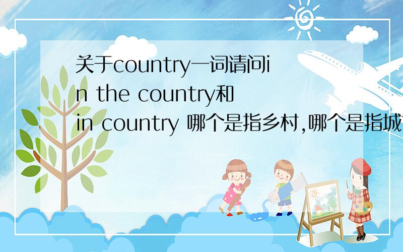 关于country一词请问in the country和in country 哪个是指乡村,哪个是指城市?