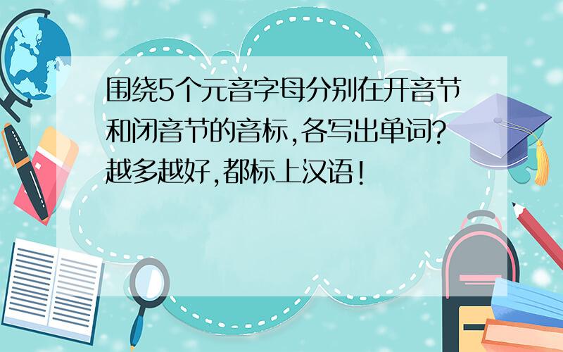 围绕5个元音字母分别在开音节和闭音节的音标,各写出单词?越多越好,都标上汉语!