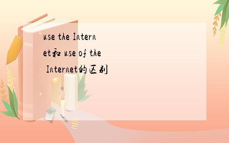 use the Internet和 use of the Internet的区别