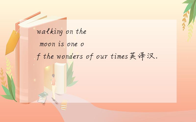 walking on the moon is one of the wonders of our times英译汉.