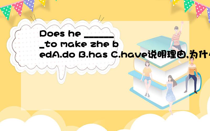 Does he _______to make zhe bedA.do B.has C.have说明理由,为什么要这样做