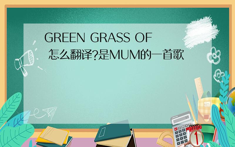 GREEN GRASS OF 怎么翻译?是MUM的一首歌