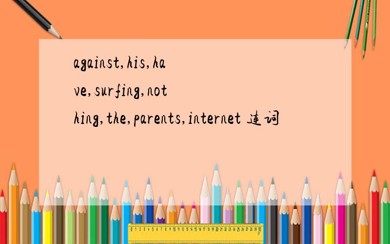 against,his,have,surfing,nothing,the,parents,internet 连词