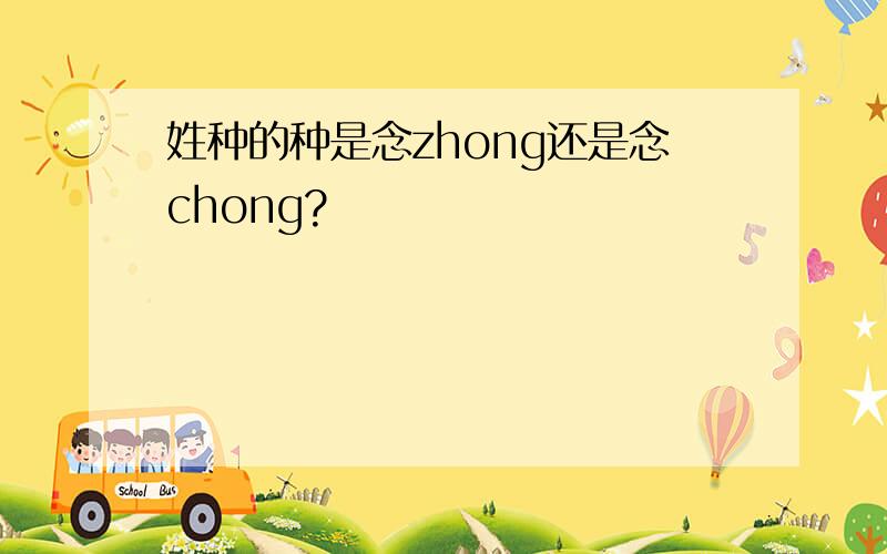 姓种的种是念zhong还是念chong?