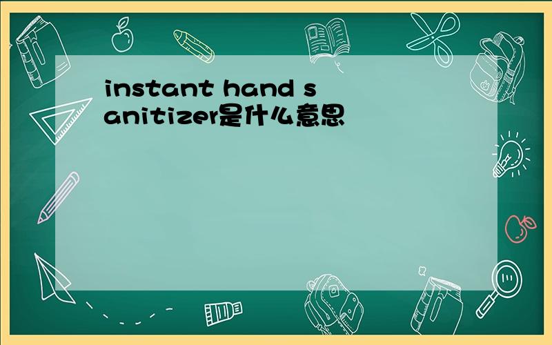 instant hand sanitizer是什么意思