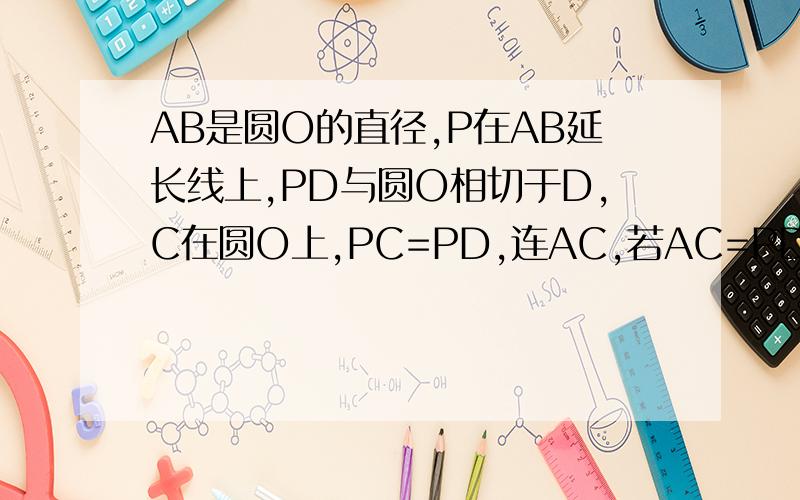 AB是圆O的直径,P在AB延长线上,PD与圆O相切于D,C在圆O上,PC=PD,连AC,若AC=PD,PB=1,求圆O的直径