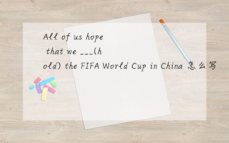 All of us hope that we ___(hold) the FIFA World Cup in China 怎么写