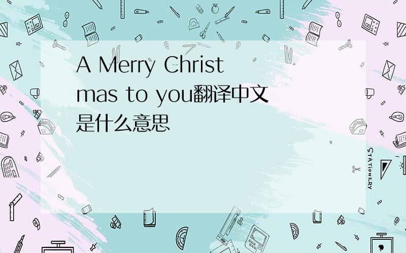 A Merry Christmas to you翻译中文是什么意思