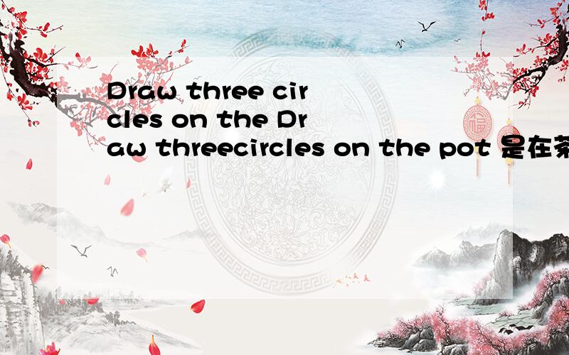 Draw three circles on the Draw threecircles on the pot 是在茶壶什么