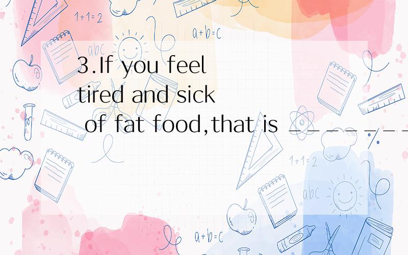 3.If you feel tired and sick of fat food,that is ________ you have to go to the hospital for a me此处WHEN 是表语从句吗?哪些词可引导表语从句 表语从句是名词性从句吗