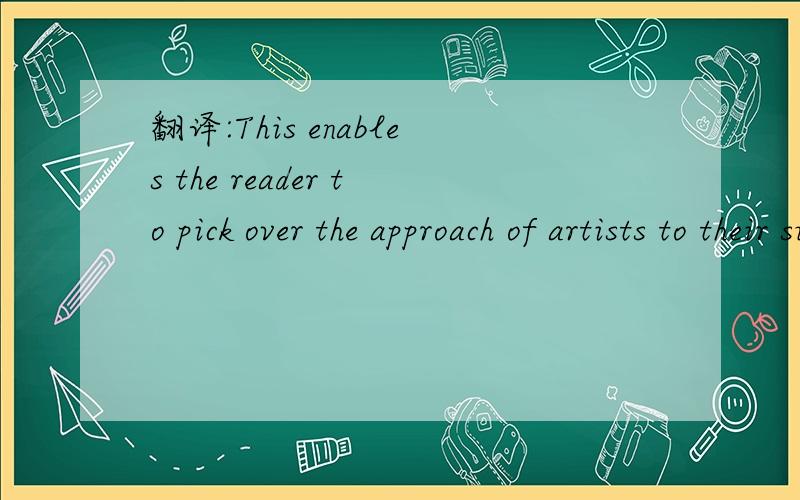 翻译:This enables the reader to pick over the approach of artists to their subject.