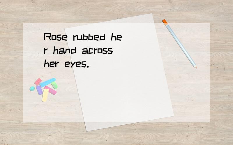 Rose rubbed her hand across her eyes.