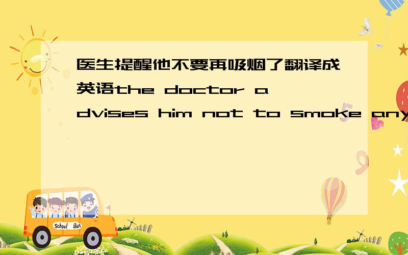 医生提醒他不要再吸烟了翻译成英语the doctor advises him not to smoke any more,