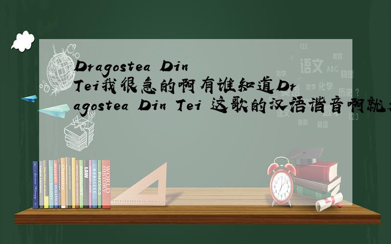 Dragostea Din Tei我很急的啊有谁知道Dragostea Din Tei 这歌的汉语谐音啊就是根据外语的发音再用汉语说来的就像这样:I Love You用汉语就是：爱老虎油