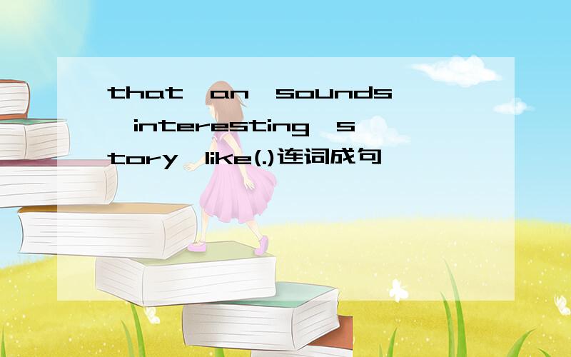 that,an,sounds,interesting,story,like(.)连词成句