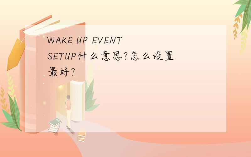 WAKE UP EVENT SETUP什么意思?怎么设置最好?