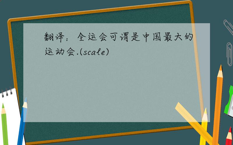 翻译：全运会可谓是中国最大的运动会.(scale)